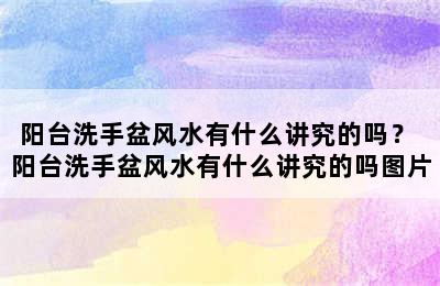 阳台洗手盆风水有什么讲究的吗？ 阳台洗手盆风水有什么讲究的吗图片